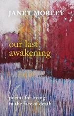 Our Last Awakening: Poems For Living In The Face Of Death