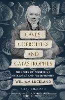 Caves, Coprolites and Catastrophes: The Story of Pioneering Geologist and Fossil-Hunter William Buckland