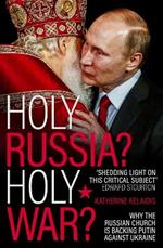 Holy Russia? Holy War?: Why the Russian Church is Backing Putin Against Ukraine