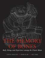 The Memory of Bones: Body, Being, and Experience among the Classic Maya