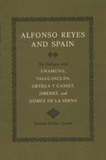 Alfonso Reyes and Spain: His Dialogue with Unamuno, Valle-Inclan, Ortega y Gasset, Jimenez, and Gomez de la Serna