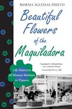 Beautiful Flowers of the Maquiladora: Life Histories of Women Workers in Tijuana