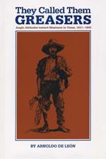 They Called Them Greasers: Anglo Attitudes toward Mexicans in Texas, 1821-1900