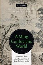 A Ming Confucian's World: Selections from Miscellaneous Records from the Bean Garden