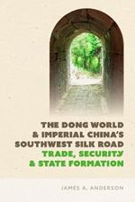 The Dong World and Imperial China’s Southwest Silk Road: Trade, Security, and State Formation