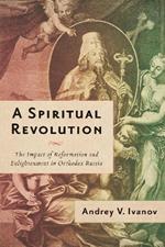 A Spiritual Revolution: The Impact of Reformation and Enlightenment in Orthodox Russia, 1700–1825