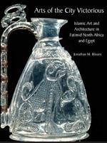 Arts of the City Victorious: Islamic Art and Architecture in Fatimid North Africa and Egypt