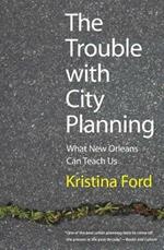 The Trouble with City Planning: What New Orleans Can Teach Us
