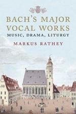 Bach's Major Vocal Works: Music, Drama, Liturgy