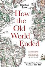 How the Old World Ended: The Anglo-Dutch-American Revolution 1500-1800