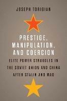 Prestige, Manipulation, and Coercion: Elite Power Struggles in the Soviet Union and China after Stalin and Mao