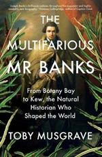 The Multifarious Mr. Banks: From Botany Bay to Kew, The Natural Historian Who Shaped the World