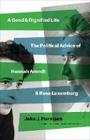 A Good and Dignified Life: The Political Advice of Hannah Arendt and Rosa Luxemburg