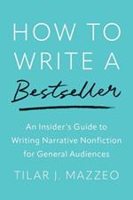 How to Write a Bestseller: An Insider’s Guide to Writing Narrative Nonfiction for General Audiences