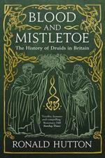 Blood and Mistletoe: The History of the Druids in Britain