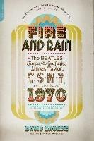 Fire and Rain: The Beatles, Simon and Garfunkel, James Taylor, CSNY, and the Lost Story of 1970