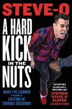 A Hard Kick in the Nuts: What I've Learned from a Lifetime of Terrible Decisions