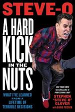 A Hard Kick in the Nuts: What I've Learned from a Lifetime of Terrible Decisions