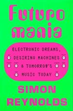 Futuromania: Electronic Dreams, Desiring Machines, and Tomorrow's Music Today