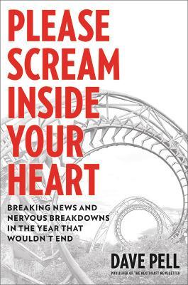 Please Scream Inside Your Heart: Breaking News and Nervous Breakdowns in the Year that Wouldn't End - Dave Pell - cover