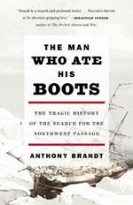 The Man Who Ate His Boots: The Tragic History of the Search for the Northwest Passage