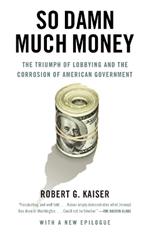 So Damn Much Money: The Triumph of Lobbying and the Corrosion of American Government