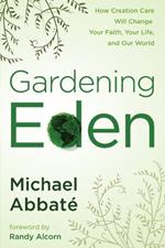 Gardening Eden: How Creation Care Will Change your Faith, you Life, and Our World