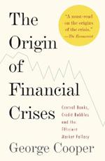 The Origin of Financial Crises: Central Banks, Credit Bubbles, and the Efficient Market Fallacy