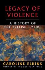 Legacy of Violence: A History of the British Empire