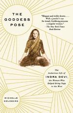 The Goddess Pose: The Audacious Life of Indra Devi, the Woman Who Helped Bring Yoga to the West