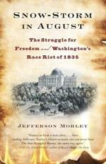 Snow-Storm in August: The Struggle for American Freedom and Washington's Race Riot of 1835