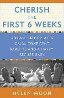 Cherish the First Six Weeks: A Plan that Creates Calm, Confident Parents and a Happy, Secure Baby