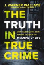 The Truth in True Crime: What Investigating Death Teaches Us About the Meaning of Life