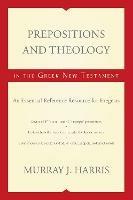 Prepositions and Theology in the Greek New Testament: An Essential Reference Resource for Exegesis