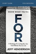 Know What You're FOR Bible Study Guide: A Strategy for Living the Life God Wants You to Live