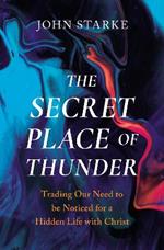 The Secret Place of Thunder: Trading Our Need to Be Noticed for a Hidden Life with Christ