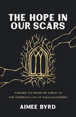 The Hope in Our Scars: Finding the Bride of Christ in the Underground of Disillusionment