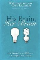 His Brain, Her Brain: How Divinely Designed Differences Can Strengthen Your Marriage