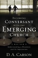 Becoming Conversant with the Emerging Church: Understanding a Movement and Its Implications