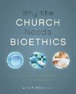 Why the Church Needs Bioethics: A Guide to Wise Engagement with Life's Challenges