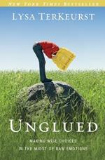 Unglued: Making Wise Choices in the Midst of Raw Emotions