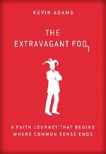 The Extravagant Fool: A Faith Journey That Begins Where Common Sense Ends