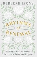 Rhythms of Renewal: Trading Stress and Anxiety for a Life of Peace and Purpose