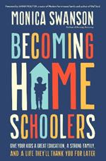 Becoming Homeschoolers: Give Your Kids a Great Education, a Strong Family, and a Life They'll Thank You for Later