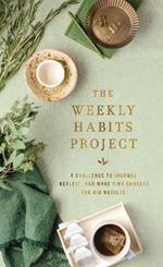 The Weekly Habits Project: A Challenge to Journal, Reflect, and Make Tiny Changes for Big Results