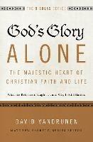 God's Glory Alone---The Majestic Heart of Christian Faith and Life: What the Reformers Taught...and Why It Still Matters