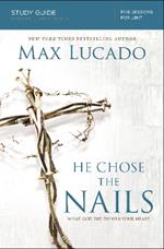 He Chose the Nails Bible Study Guide: What God Did to Win Your Heart