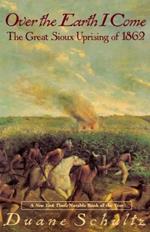 Over the Earth I Come: The Great Sioux Uprising of 1862