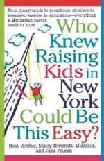 Who Knew Raising Kids in New York Could Be This Easy?: From Playgrounds to Preschools, Strollers to Sneakers, Eateries to Excursions-- Everything a Manhattan Parent Needs to Know