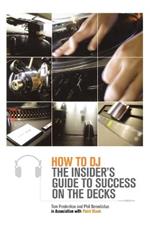 How to DJ: The Insider's Guide to Success on the Decks